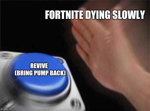 Blank Nut Button | FORTNITE DYING SLOWLY; REVIVE  (BRING PUMP BACK) | image tagged in memes,blank nut button | made w/ Imgflip meme maker
