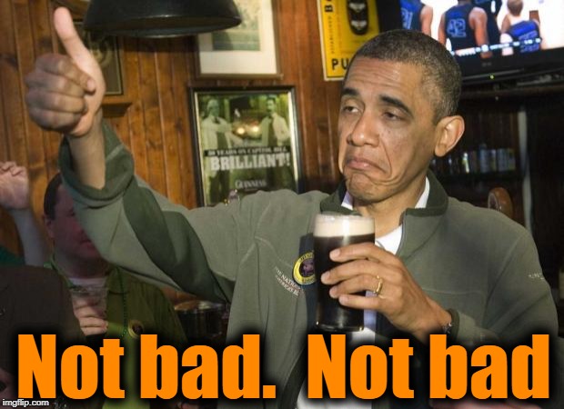 Obama beer | Not bad.  Not bad | image tagged in obama beer | made w/ Imgflip meme maker