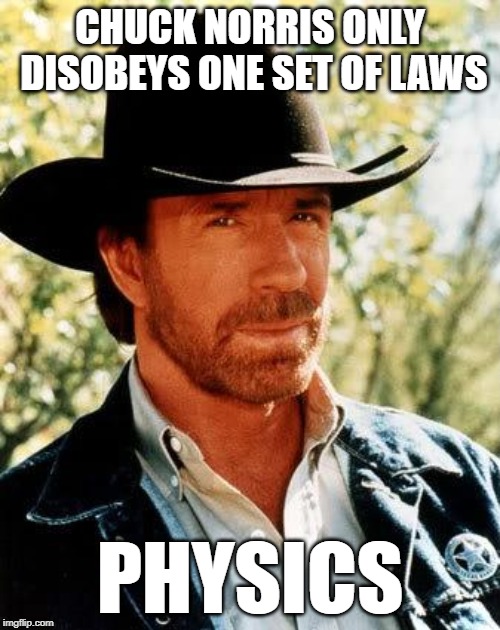 Breakin' the law breakin' the law! | CHUCK NORRIS ONLY DISOBEYS ONE SET OF LAWS; PHYSICS | image tagged in memes,chuck norris,physics,laws,breaking the law | made w/ Imgflip meme maker
