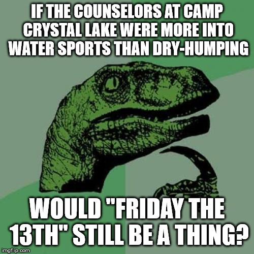 Philosoraptor Meme | IF THE COUNSELORS AT CAMP CRYSTAL LAKE WERE MORE INTO WATER SPORTS THAN DRY-HUMPING; WOULD "FRIDAY THE 13TH" STILL BE A THING? | image tagged in memes,philosoraptor | made w/ Imgflip meme maker