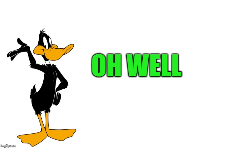 daffy speaking | OH WELL | image tagged in daffy speaking | made w/ Imgflip meme maker
