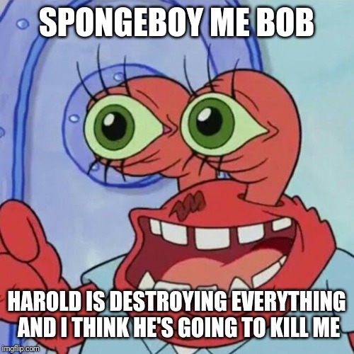 AHOY SPONGEBOB | SPONGEBOY ME BOB HAROLD IS DESTROYING EVERYTHING AND I THINK HE'S GOING TO KILL ME | image tagged in ahoy spongebob | made w/ Imgflip meme maker