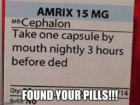 FOUND YOUR PILLS!!! | made w/ Imgflip meme maker