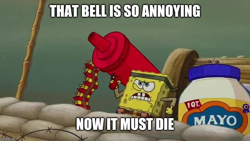 Spongebob ketchup gun | THAT BELL IS SO ANNOYING NOW IT MUST DIE | image tagged in spongebob ketchup gun | made w/ Imgflip meme maker