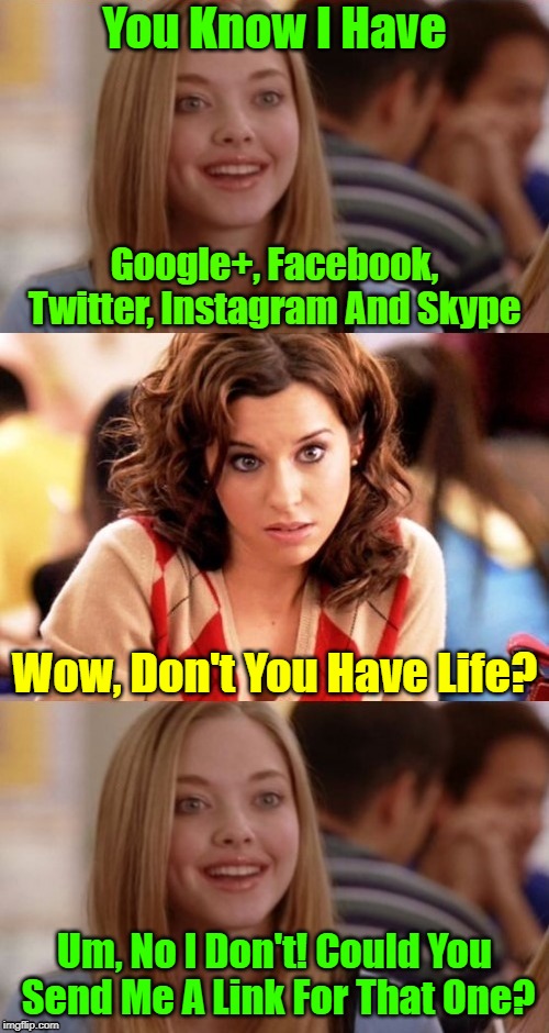 Can Someone send her that link? | You Know I Have; Google+, Facebook, Twitter, Instagram And Skype; Wow, Don't You Have Life? Um, No I Don't! Could You Send Me A Link For That One? | image tagged in bad pun blonde,memes,blondes,google,social media,apps | made w/ Imgflip meme maker