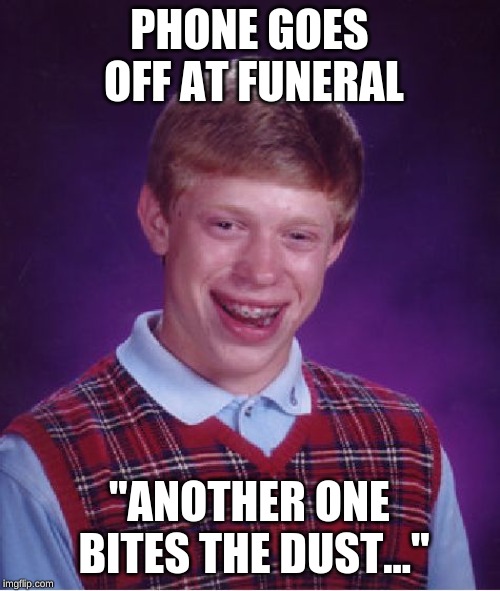 Bad Luck Brian Meme | PHONE GOES OFF AT FUNERAL "ANOTHER ONE BITES THE DUST..." | image tagged in memes,bad luck brian | made w/ Imgflip meme maker