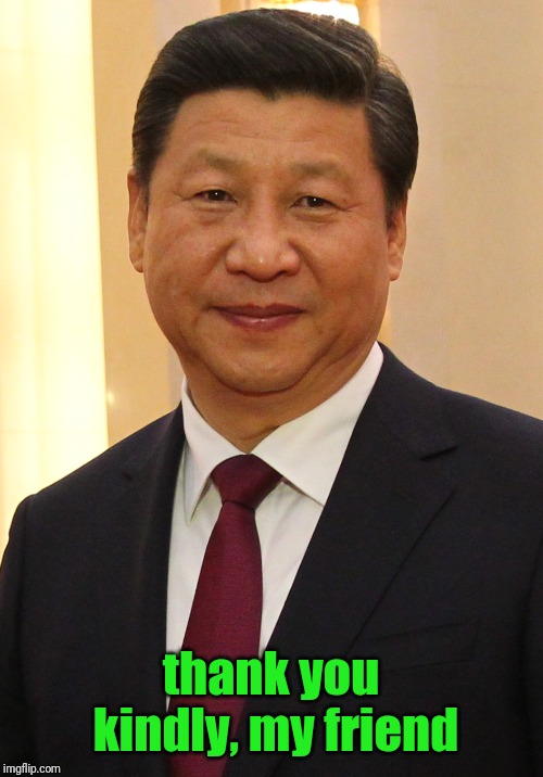 Xi Jinping | thank you kindly, my friend | image tagged in xi jinping | made w/ Imgflip meme maker