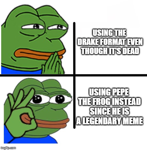 Blank Starter Pack Meme | USING THE DRAKE FORMAT EVEN THOUGH IT'S DEAD; USING PEPE THE FROG INSTEAD SINCE HE IS A LEGENDARY MEME | image tagged in memes,blank starter pack | made w/ Imgflip meme maker