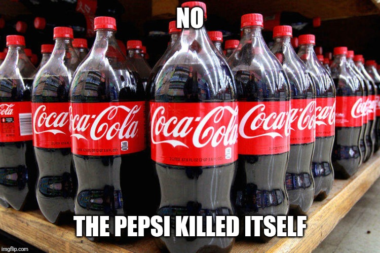 coca-cola | NO THE PEPSI KILLED ITSELF | image tagged in coca-cola | made w/ Imgflip meme maker