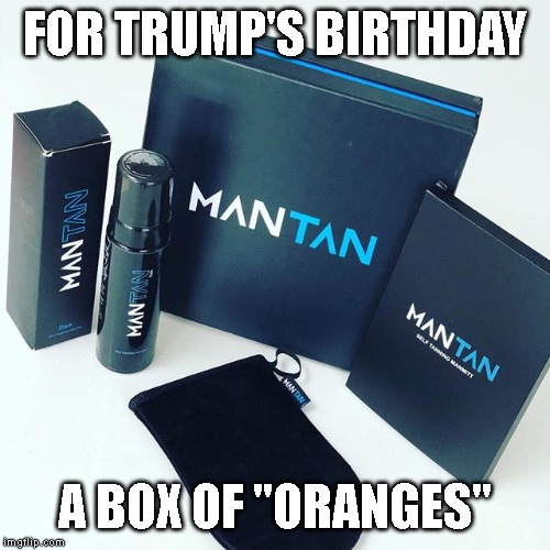 Getting Older and Oranger |  FOR TRUMP'S BIRTHDAY; A BOX OF "ORANGES" | image tagged in kovffee,one does not simply,fake tan,old fart | made w/ Imgflip meme maker