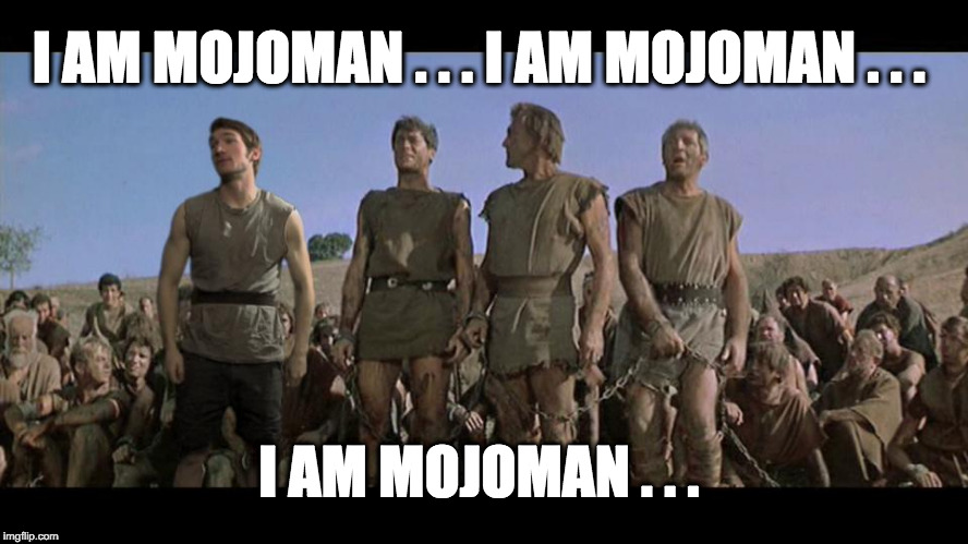 I am Spartacus | I AM MOJOMAN . . . I AM MOJOMAN . . . I AM MOJOMAN . . . | image tagged in i am spartacus | made w/ Imgflip meme maker