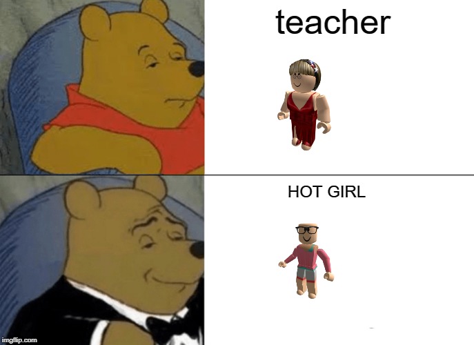 Tuxedo Winnie The Pooh | teacher; HOT GIRL | image tagged in memes,tuxedo winnie the pooh | made w/ Imgflip meme maker
