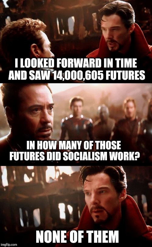 Probably already been done before, but hey, so has socialism. | I LOOKED FORWARD IN TIME AND SAW 14,000,605 FUTURES; IN HOW MANY OF THOSE FUTURES DID SOCIALISM WORK? NONE OF THEM | image tagged in infinity war - 14mil futures | made w/ Imgflip meme maker