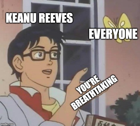 Is This A Pigeon Meme | KEANU REEVES; EVERYONE; YOU'RE BREATHTAKING | image tagged in memes,is this a pigeon | made w/ Imgflip meme maker