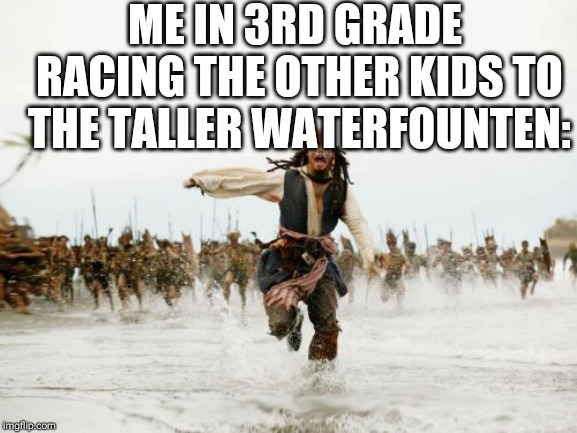 Jack Sparrow Being Chased Meme | ME IN 3RD GRADE RACING THE OTHER KIDS TO THE TALLER WATERFOUNTEN: | image tagged in memes,jack sparrow being chased | made w/ Imgflip meme maker
