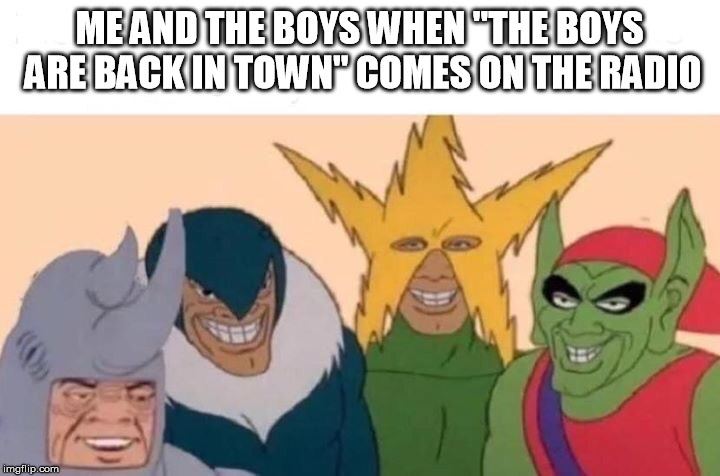 Me And The Boys Meme | ME AND THE BOYS WHEN "THE BOYS ARE BACK IN TOWN" COMES ON THE RADIO | image tagged in me and the boys | made w/ Imgflip meme maker