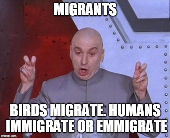 Dr Evil Laser Meme | MIGRANTS; BIRDS MIGRATE. HUMANS IMMIGRATE OR EMMIGRATE | image tagged in memes,dr evil laser | made w/ Imgflip meme maker