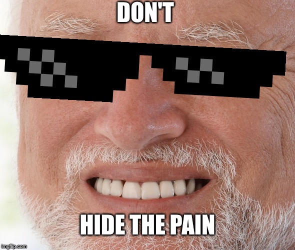 Hide the Pain Harold | DON'T HIDE THE PAIN | image tagged in hide the pain harold | made w/ Imgflip meme maker