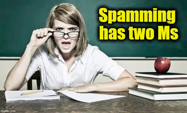 teacher | Spamming has two Ms | image tagged in teacher | made w/ Imgflip meme maker