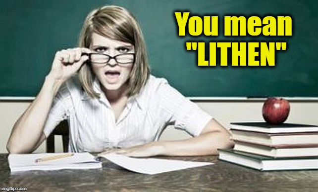teacher | You mean "LITHEN" | image tagged in teacher | made w/ Imgflip meme maker