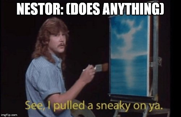 I pulled a sneaky | NESTOR: (DOES ANYTHING) | image tagged in i pulled a sneaky | made w/ Imgflip meme maker