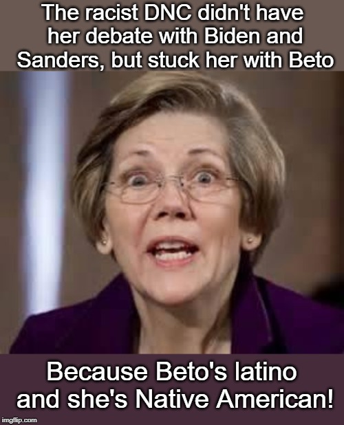 Warren stuck with Beto | The racist DNC didn't have her debate with Biden and Sanders, but stuck her with Beto; Because Beto's latino and she's Native American! | image tagged in full retard senator elizabeth warren,beto | made w/ Imgflip meme maker