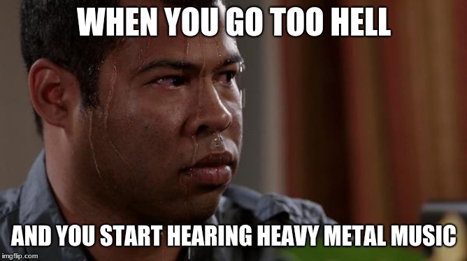 doom | WHEN YOU GO TOO HELL; AND YOU START HEARING HEAVY METAL MUSIC | image tagged in sweating bullets,memes,gaming,doom | made w/ Imgflip meme maker