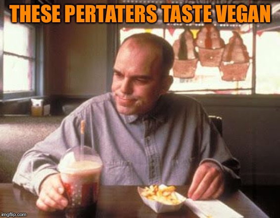 Sling Blade vegan french fried taters | THESE PERTATERS TASTE VEGAN | image tagged in sling blade vegan french fried taters | made w/ Imgflip meme maker