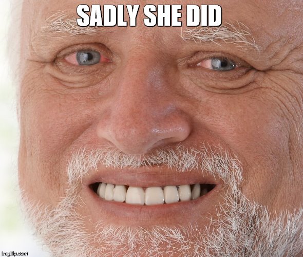 Hide the Pain Harold | SADLY SHE DID | image tagged in hide the pain harold | made w/ Imgflip meme maker