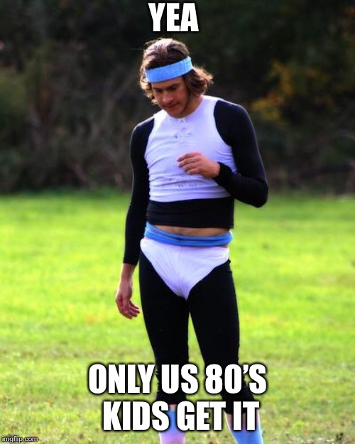 80s workout | YEA ONLY US 80’S KIDS GET IT | image tagged in 80s workout | made w/ Imgflip meme maker
