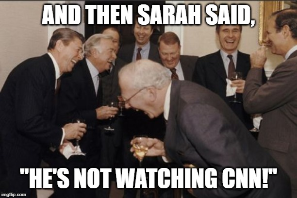 Laughing Men In Suits Meme | AND THEN SARAH SAID, "HE'S NOT WATCHING CNN!" | image tagged in memes,laughing men in suits | made w/ Imgflip meme maker