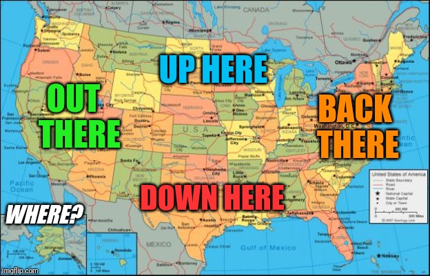 Where ya from? | UP HERE; OUT 
THERE; BACK THERE; DOWN HERE; WHERE? | image tagged in map of united states | made w/ Imgflip meme maker