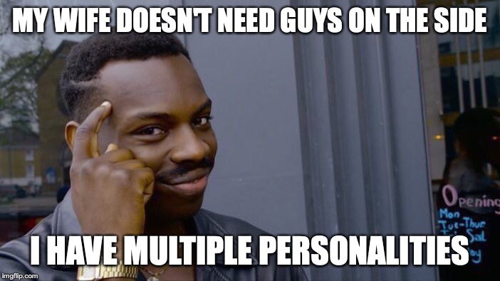 Roll Safe Think About It | MY WIFE DOESN'T NEED GUYS ON THE SIDE; I HAVE MULTIPLE PERSONALITIES | image tagged in memes,roll safe think about it | made w/ Imgflip meme maker