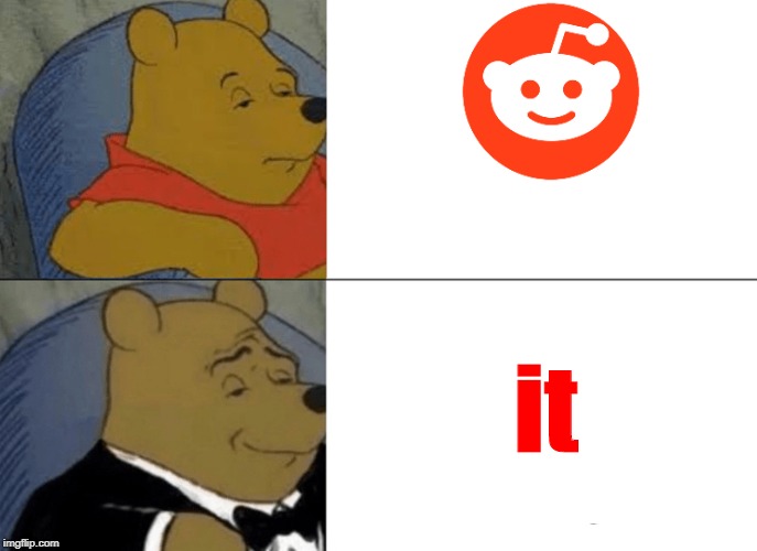 Tuxedo Winnie The Pooh | it | image tagged in memes,tuxedo winnie the pooh | made w/ Imgflip meme maker