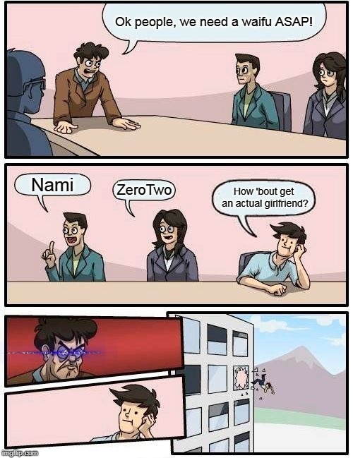 Boardroom Meeting Suggestion Meme | Ok people, we need a waifu ASAP! Nami; ZeroTwo; How 'bout get an actual girlfriend? | image tagged in memes,boardroom meeting suggestion | made w/ Imgflip meme maker