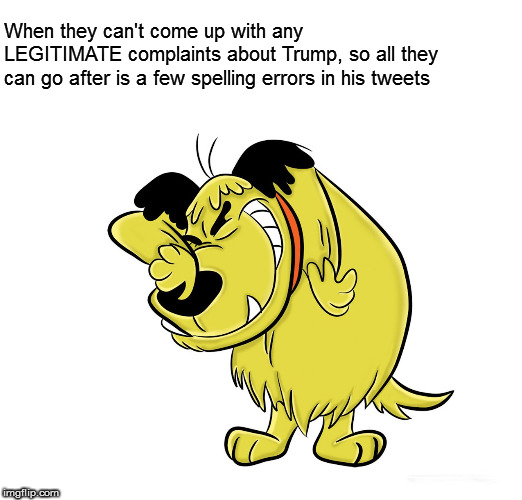 When they can't come up with any LEGITIMATE complaints about Trump, so all they can go after is a few spelling errors in his tweets | image tagged in muttley memes | made w/ Imgflip meme maker