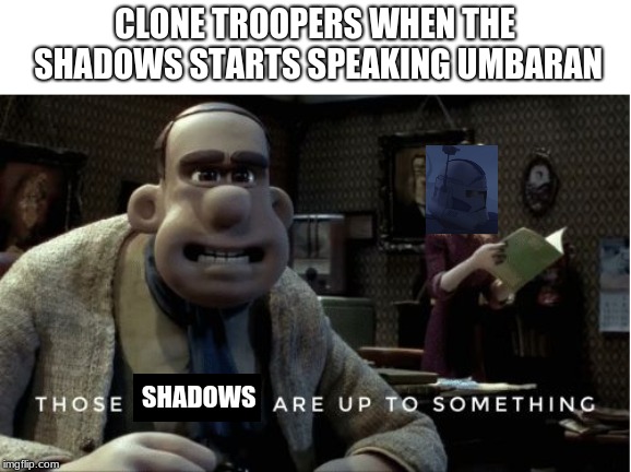 those fuckers are up to something | CLONE TROOPERS WHEN THE SHADOWS STARTS SPEAKING UMBARAN; SHADOWS | image tagged in those fuckers are up to something | made w/ Imgflip meme maker