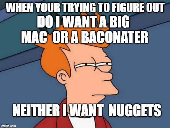 Futurama Fry | WHEN YOUR TRYING TO FIGURE OUT; DO I WANT A BIG MAC  OR A BACONATER; NEITHER I WANT  NUGGETS | image tagged in memes,futurama fry | made w/ Imgflip meme maker