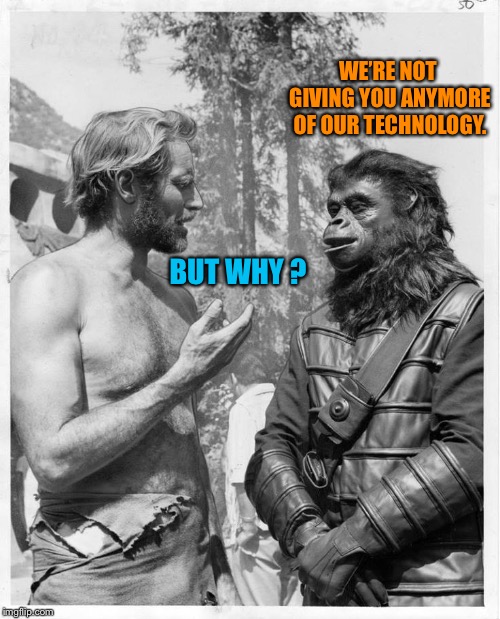 Planet of the apes | WE’RE NOT GIVING YOU ANYMORE OF OUR TECHNOLOGY. BUT WHY ? | image tagged in planet of the apes | made w/ Imgflip meme maker