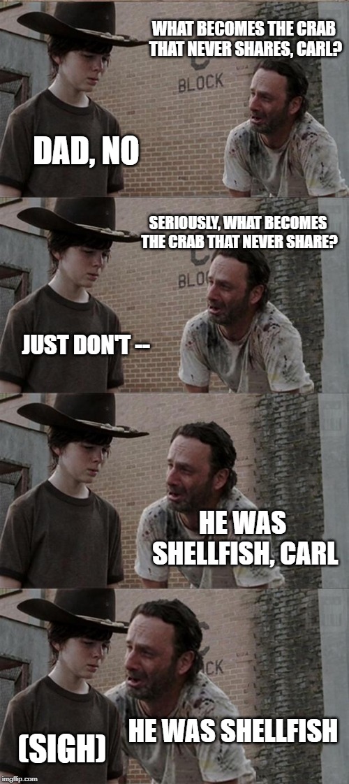 Rick and Carl Long Meme | WHAT BECOMES THE CRAB THAT NEVER SHARES, CARL? DAD, NO; SERIOUSLY, WHAT BECOMES THE CRAB THAT NEVER SHARE? JUST DON'T --; HE WAS SHELLFISH, CARL; HE WAS SHELLFISH; (SIGH) | image tagged in memes,rick and carl long | made w/ Imgflip meme maker