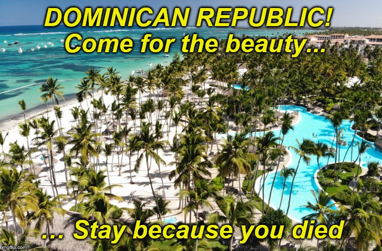 DOMINICAN REPUBLIC!
 Come for the beauty... … Stay because you died | made w/ Imgflip meme maker