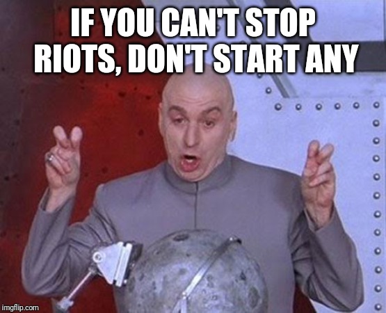 Dr Evil Laser | IF YOU CAN'T STOP RIOTS, DON'T START ANY | image tagged in memes,dr evil laser | made w/ Imgflip meme maker