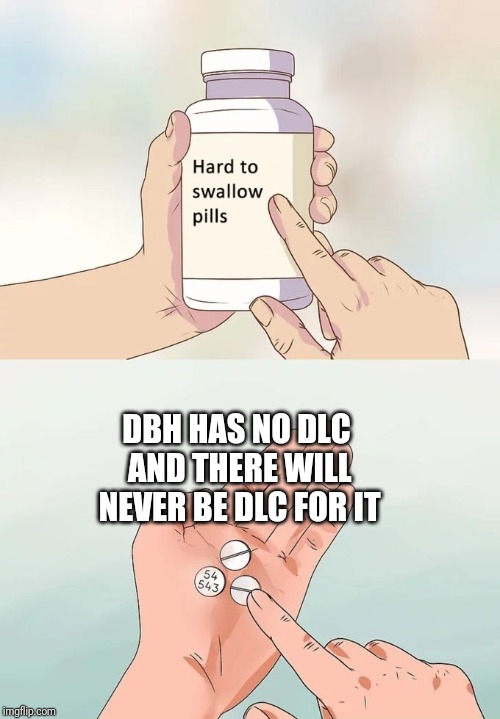 Hard To Swallow Pills | DBH HAS NO DLC AND THERE WILL NEVER BE DLC FOR IT | image tagged in memes,hard to swallow pills | made w/ Imgflip meme maker