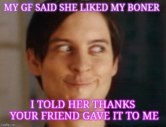 Spiderman Peter Parker Meme | MY GF SAID SHE LIKED MY BONER; I TOLD HER THANKS YOUR FRIEND GAVE IT TO ME | image tagged in memes,spiderman peter parker | made w/ Imgflip meme maker