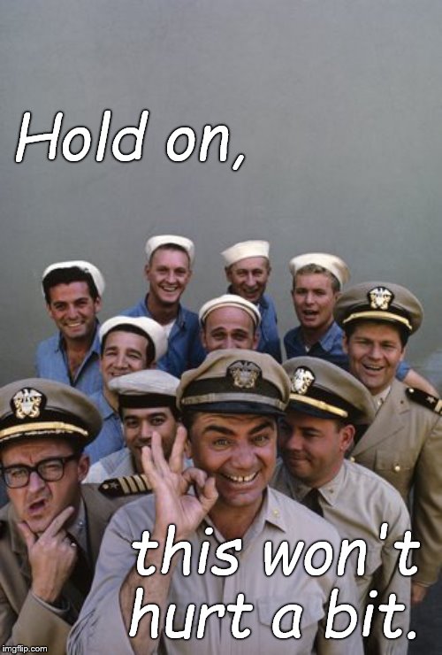 McHale's Navy | Hold on, this won't hurt a bit. | image tagged in mchale's navy | made w/ Imgflip meme maker