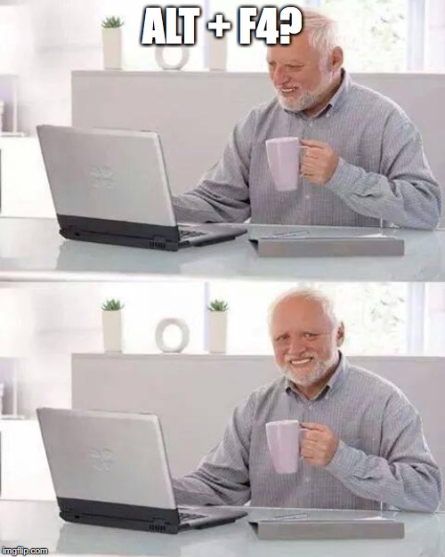 Hide the Pain Harold Meme | ALT + F4? | image tagged in memes,hide the pain harold | made w/ Imgflip meme maker