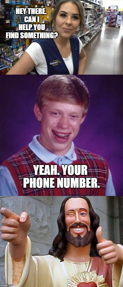 Go, Brian! | HEY THERE. CAN I HELP YOU FIND SOMETHING? YEAH. YOUR PHONE NUMBER. | image tagged in memes,buddy christ,bad luck brian | made w/ Imgflip meme maker