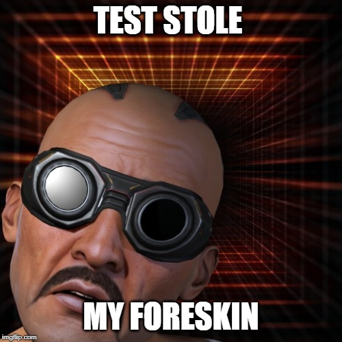 TEST STOLE; MY FORESKIN | made w/ Imgflip meme maker