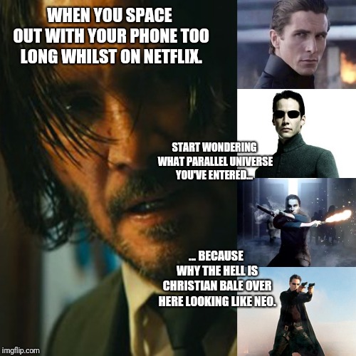 WHEN YOU SPACE OUT WITH YOUR PHONE TOO LONG WHILST ON NETFLIX. START WONDERING WHAT PARALLEL UNIVERSE YOU'VE ENTERED... ... BECAUSE WHY THE HELL IS CHRISTIAN BALE OVER HERE LOOKING LIKE NEO. | image tagged in memes | made w/ Imgflip meme maker