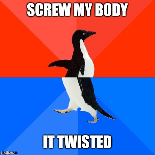 When you twisted your body and broke your bones after someone punches you | SCREW MY BODY; IT TWISTED | image tagged in memes,socially awesome awkward penguin | made w/ Imgflip meme maker